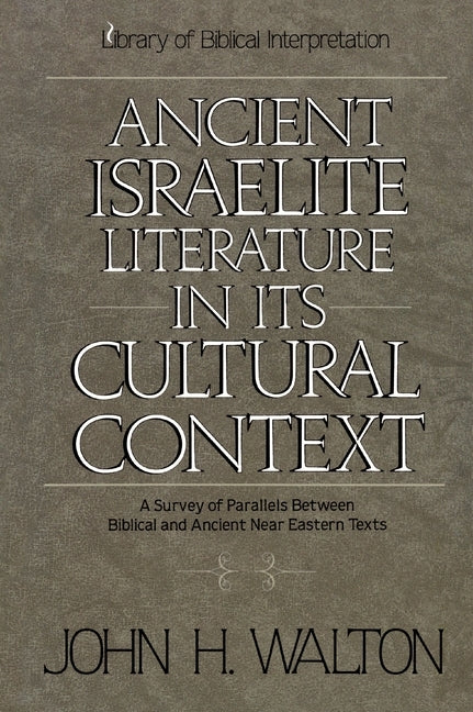 Ancient Israelite Literature in Its Cultural Context: A Survey of Parallels Between Biblical and Ancient Near Eastern Texts by Walton, John H.