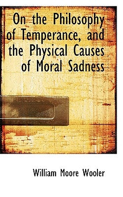 On the Philosophy of Temperance, and the Physical Causes of Moral Sadness by Wooler, William Moore