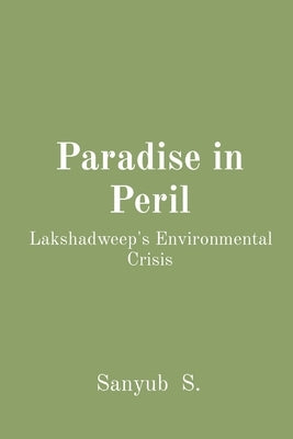 Paradise in Peril: Lakshadweep's Environmental Crisis by S, Sanyub