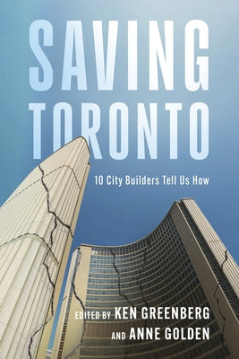 Saving Toronto: 10 City Builders Tell Us How by Greenberg, Ken