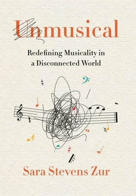 Unmusical: Redefining Musicality in a Disconnected World by Zur, Sara Stevens