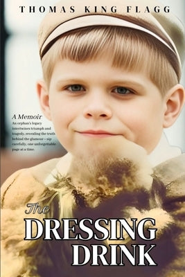 The Dressing Drink: An orphan's legacy intertwines triumph and tragedy, revealing the truth behind the glamour-sip carefully, one unforgettable page a by Flagg, Thomas K.