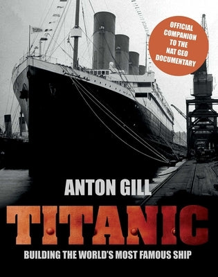 Titanic: Building The World's Most Famous Ship by Gill, Anton