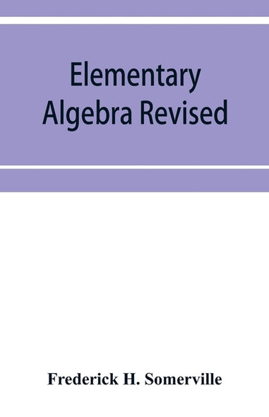 Elementary algebra revised by H. Somerville, Frederick