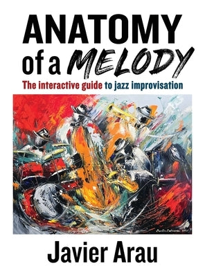 Anatomy of a Melody: The Interactive Guide to Jazz Improvisation by Arau, Javier