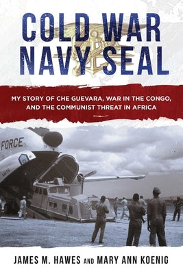 Cold War Navy Seal: My Story of Che Guevara, War in the Congo, and the Communist Threat in Africa by Hawes, James M.