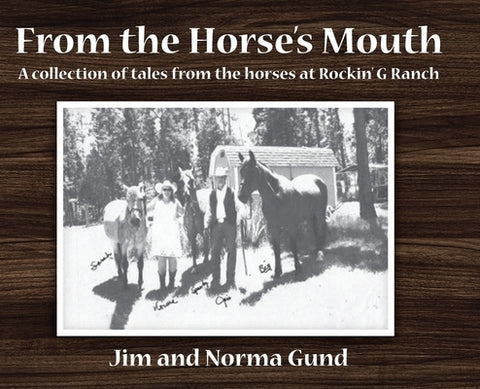 From the Horse's Mouth: A collection of tales from the horses at Rockin' G Ranch by Gund, Jim