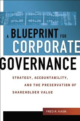 A Blueprint for Corporate Governance: Strategy, Accountability, and the Preservation of Shareholder Value by Kaen, Fred