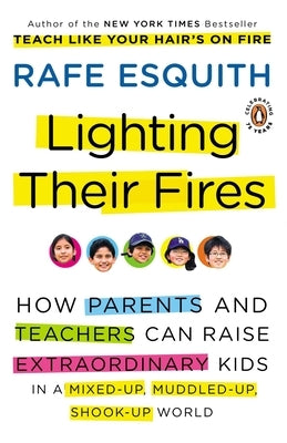 Lighting Their Fires: How Parents and Teachers Can Raise Extraordinary Kids in a Mixed-up, Muddled-up, Shook-up World by Esquith, Rafe