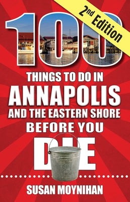 100 Things to Do in Annapolis and the Eastern Shore Before You Die, Second Edition by Moynihan, Susan