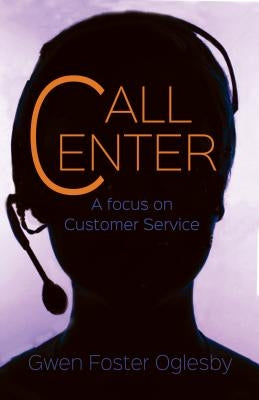 Call Center: A Focus on Customer Service by Oglesby, Gwen