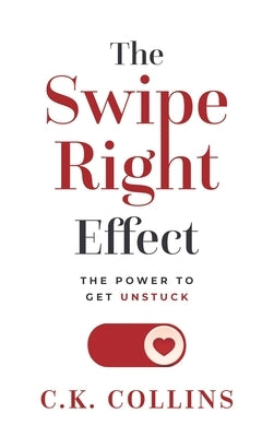 The Swipe Right Effect: The Power to Get Unstuck by Collins, C. K.
