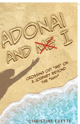 Adonai and I: Crossing Out "Me" on a Journey Beyond the "Why" by Evette, Christine