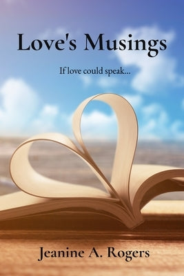 Love's Musings: If love could speak... by Rogers, Jeanine A.