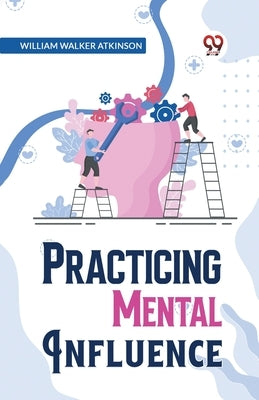 Practical Mental Influence by Walker Atkinson, William