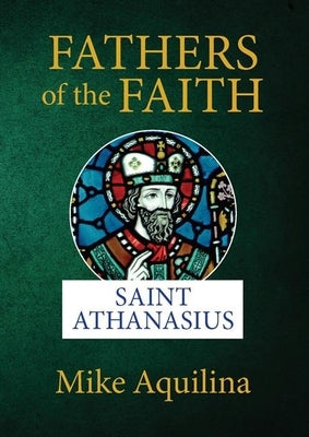 Fathers of the Faith: Saint Athanasius by Aquilina, Mike