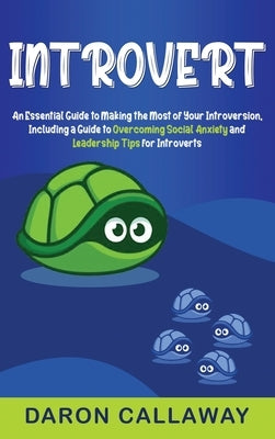 Introvert: An Essential Guide to Making the Most of Your Introversion, including a Guide to Overcoming Social Anxiety and Leadership Tips for Introver by Callaway, Daron