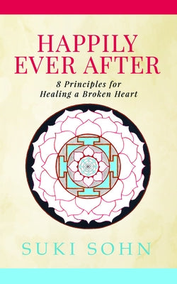 Happily Ever After: 8 Principles from Ancient Esoteric Traditions and Neuroscience to Healing a Broken Heart by Sohn, Suki