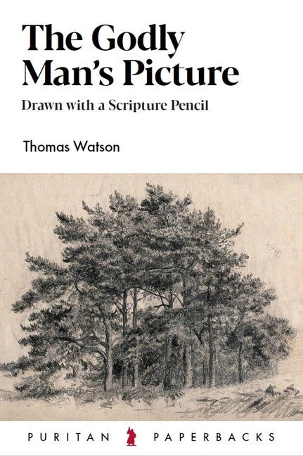 The Godly Man's Picture: Drawn with a Scripture Pencil by Watson, Thomas