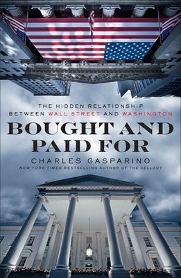 Bought and Paid For: The Hidden Relationship Between Wall Street and Washington by Gasparino, Charles