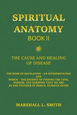Spiritual Anatomy, Book II: The Cause and Healing of Disease - The Book of Revelation - An Interpretation by Smith, Marshall L.