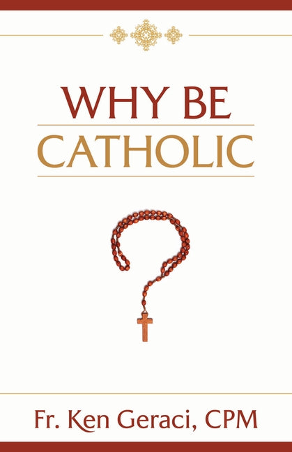 Why Be Catholic by Geraci Cpm, Ken