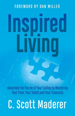 Inspired Living: Assembling the Puzzle of Your Calling by Mastering Your Time, Your Talent, and Your Treasures by Maderer, C. Scott