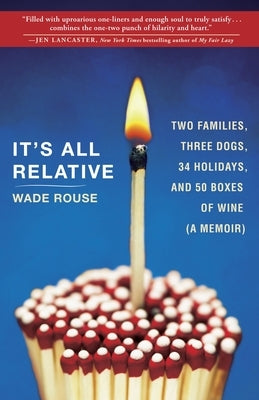 It's All Relative: It's All Relative: 2 Families, 3 Dogs, 34 Holidays, and 50 Boxes of Wine (A Memoir) by Rouse, Wade