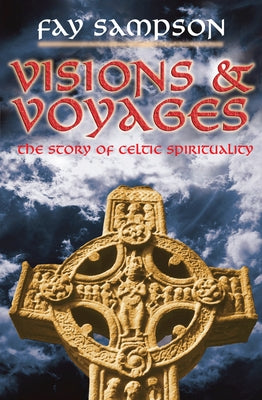 Visions and Voyages: The Story of Celtic Spirituality by Sampson, Fay