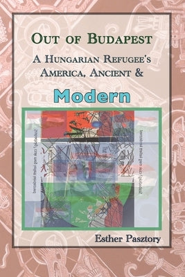Out of Budapest: A Hungarian Refugee's America, Ancient & Modern by Pasztory