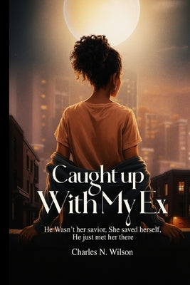 Caught Up With My Ex by Wilson, Charles N.