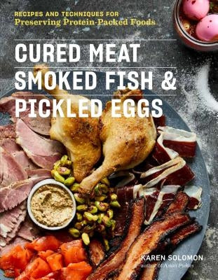 Cured Meat, Smoked Fish & Pickled Eggs: Recipes & Techniques for Preserving Protein-Packed Foods by Solomon, Karen
