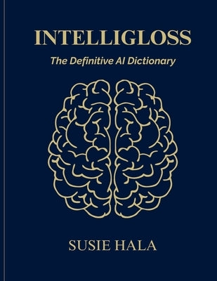 The IntelliGloss: The Definitive AI Dictionary by Hala, Susie