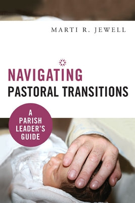 Navigating Pastoral Transitions: A Parish Leader's Guide by Jewell, Marti R.