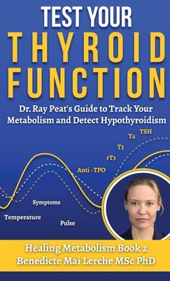 Test Your Thyroid Function: Dr. Ray Peat's Guide to Track Your Metabolism and Detect Hypothyroidism by Lerche Msc, Benedicte Mai