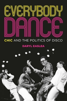 Everybody Dance: Chic and the Politics of Disco by Easlea, Daryl