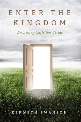Enter the Kingdom: Embracing Christian Virtue by Swanson, Kenneth