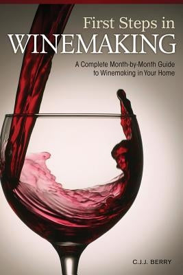 First Steps in Winemaking: A Complete Month-By-Month Guide to Winemaking in Your Home by Berry, C. J. J.