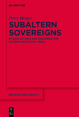 Subaltern Sovereigns: Rituals of Rule and Regeneration in Highland Odisha, India by Berger, Peter