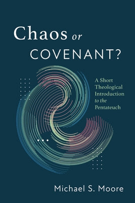 Chaos or Covenant?: A Short Theological Introduction to the Pentateuch by Moore, Michael S.