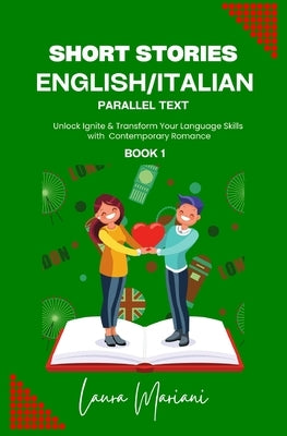 Short Stories in English/Italian: Unlock Ignite & Transform Your Language Skills with Contemporary Romance by Mariani, Laura