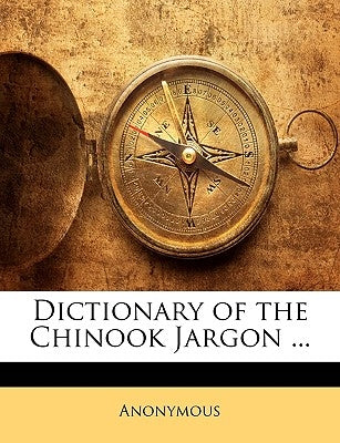 Dictionary of the Chinook Jargon ... by Anonymous