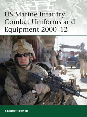 US Marine Infantry Combat Uniforms and Equipment 2000-12 by Eward, J. Kenneth