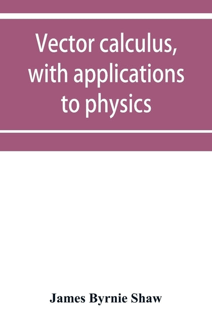 Vector calculus, with applications to physics by Byrnie Shaw, James