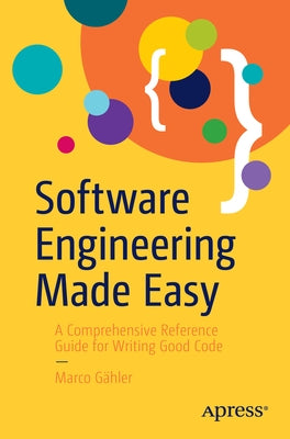 Software Engineering Made Easy: A Comprehensive Reference Guide for Writing Good Code by GÃ¤hler, Marco