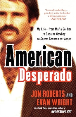 American Desperado: My Life--From Mafia Soldier to Cocaine Cowboy to Secret Government Asset by Roberts, Jon