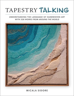 Tapestry Talking: Understanding the Language of Handwoven Art with 326 Works from Around the World by Sidore, Micala