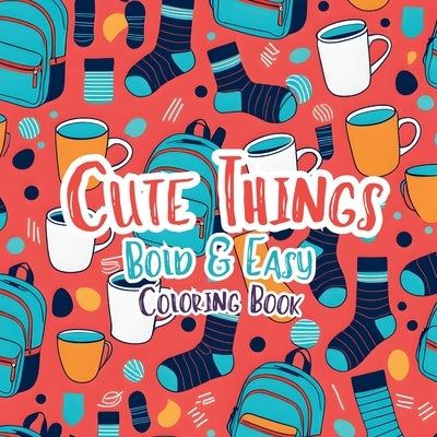 Cute Things Bold and Easy Coloring Book by Bowser, Scott E.