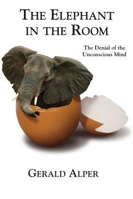 The Elephant in the Room-The Denial of the Unconscious Mind by Alper, Gerald