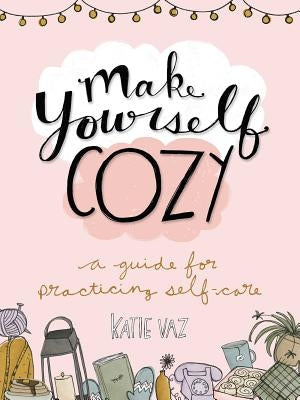 Make Yourself Cozy: A Guide for Practicing Self-Care by Vaz, Katie